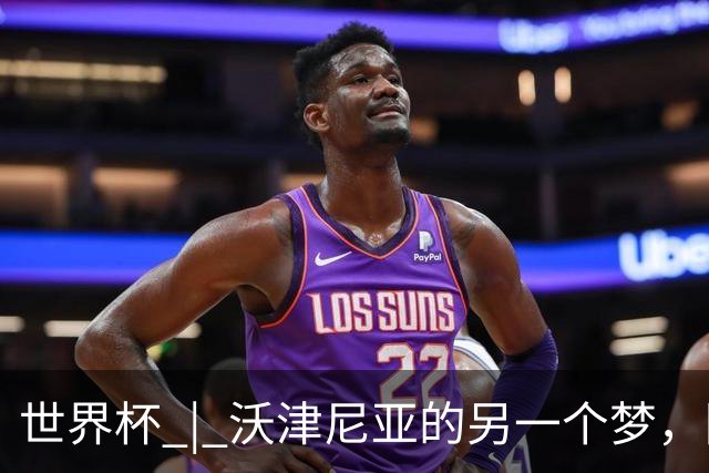 世界杯 | 沃津尼亚的另一个梦，圆了
